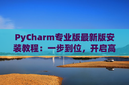 PyCharm专业版最新版安装教程：一步到位，开启高效Python开发之旅