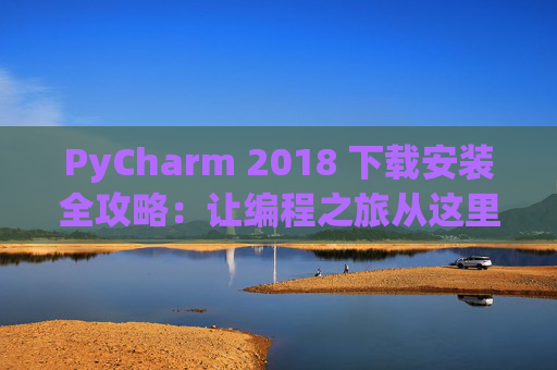 PyCharm 2018 下载安装全攻略：让编程之旅从这里开始